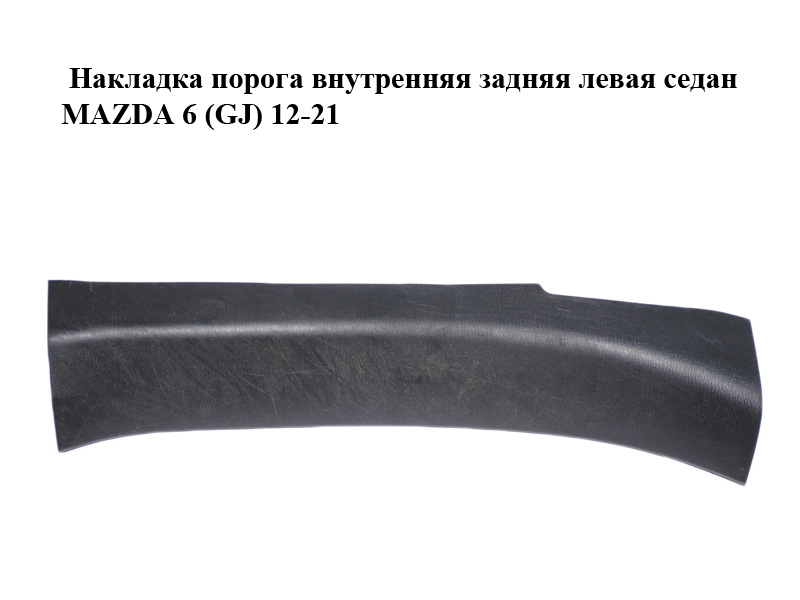 Накладка порога внутренняя задняя левая седан MAZDA 6 (GJ) 12-21 (МАЗДА 6 GJ) (GHK168740)