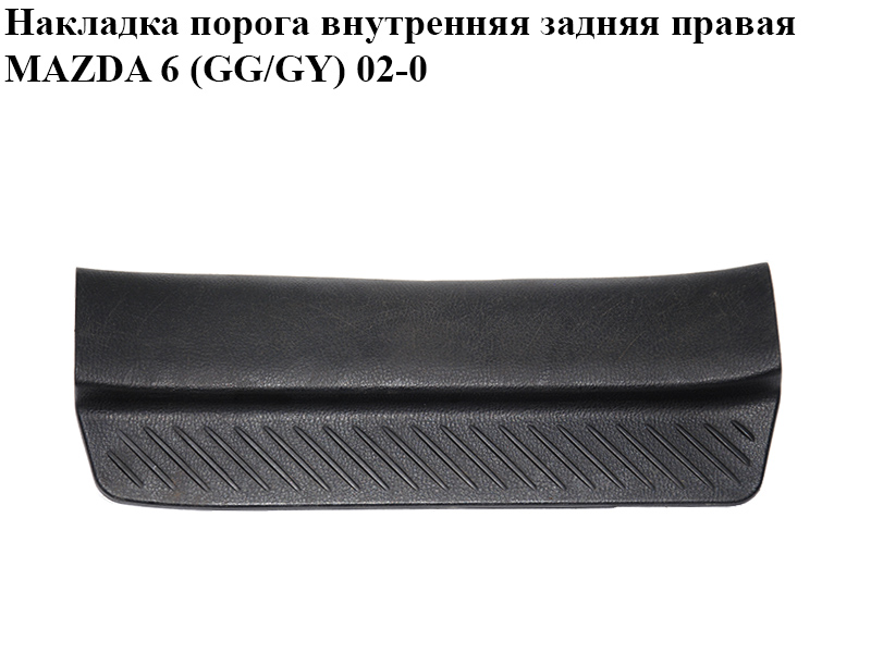 Накладка порога внутрішня задня права MAZDA 6 (GG/GY) 02-07 (GJ6A-68-730, GJ6A68730)
