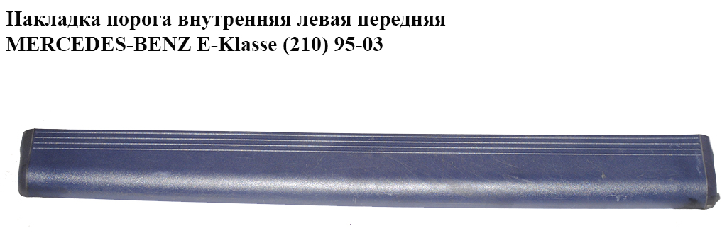 Накладка порога внутренняя левая передняя MERCEDES-BENZ E-Klasse (210) 95-03 (МЕРСЕДЕС БЕНЦ 210) (A2106802135,