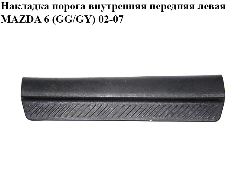 Накладка порога внутренняя передняя левая MAZDA 6 (GG/GY) 02-07 (GJ6A-68-720A, GJ6A-68-720, GJ6A68720)