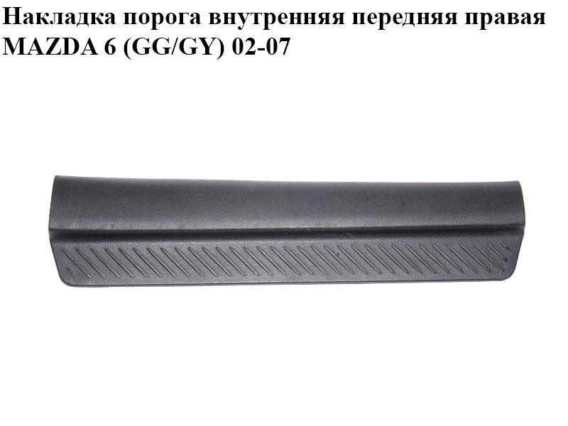 Накладка порога внутрішня передня права MAZDA 6 (GG/GY) 02-07 (GJ6A-68-710A, GJ6A-68-710, GJ6A68710A)