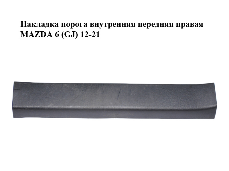 Накладка порога внутрішня передня права MAZDA 6 (GJ) 12-21 (МАЗДА 6 GJ) (GHP968710)