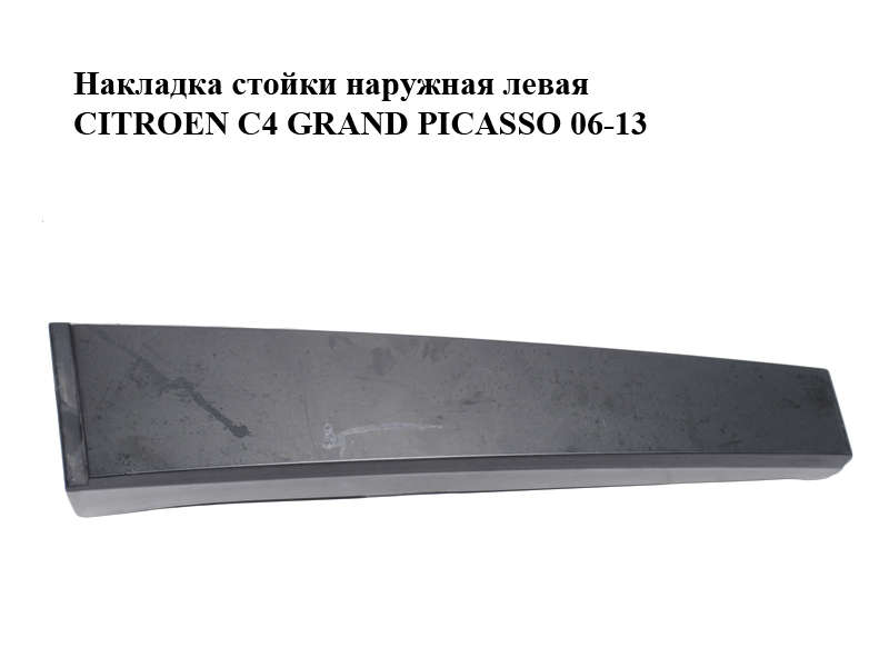 Накладка стойки наружная левая CITROEN C4 GRAND PICASSO 06-13 (СИТРОЕН С4 ГРАНД ПИКАССО) (9659037580, 9018K9)
