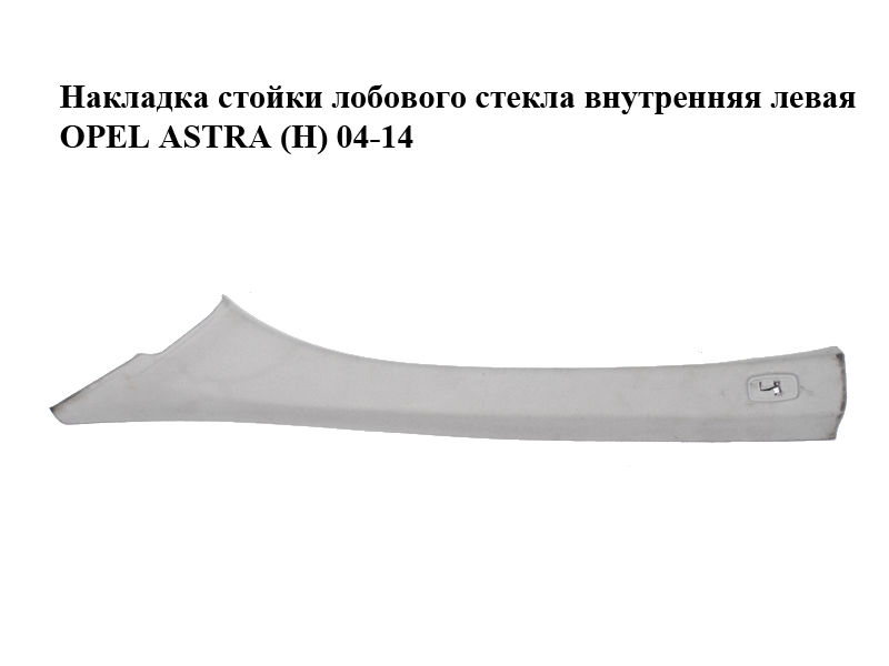 Накладка стойки лобового стекла внутренняя левая OPEL ASTRA (H) 04-14 (ОПЕЛЬ АСТРА H) (13113885)