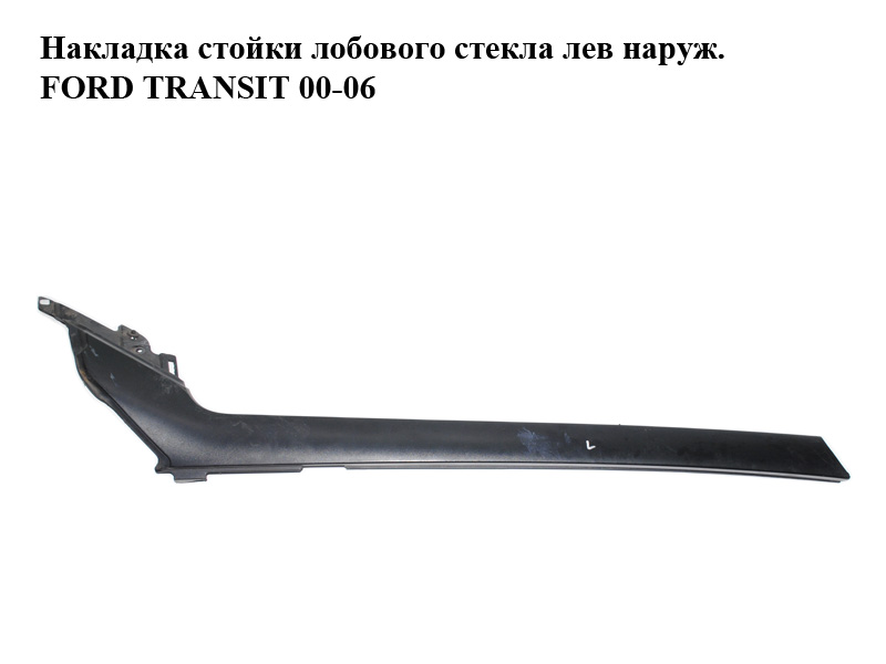 Накладка стойки лобового стекла лев наруж. FORD TRANSIT 00-06 (ФОРД ТРАНЗИТ) (YC15V03683AXJALD, 4376362, 4621065)