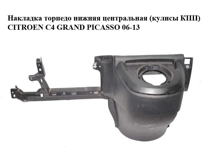 Накладка торпедо нижня центральна (куліси КПП) CITROEN C4 GRAND PICASSO 06-13 (СИТРОЕН С4 ГРАНД ПИКАССО) (9660402977, 9654938377, 9654246177, 9654553677)