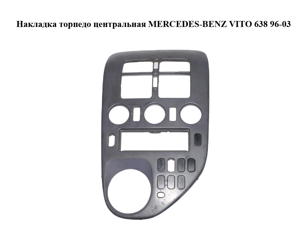 Накладка торпедо центральная MERCEDES-BENZ VITO 638 96-03 (МЕРСЕДЕС ВИТО 638) (A6386891631, 6386891631)