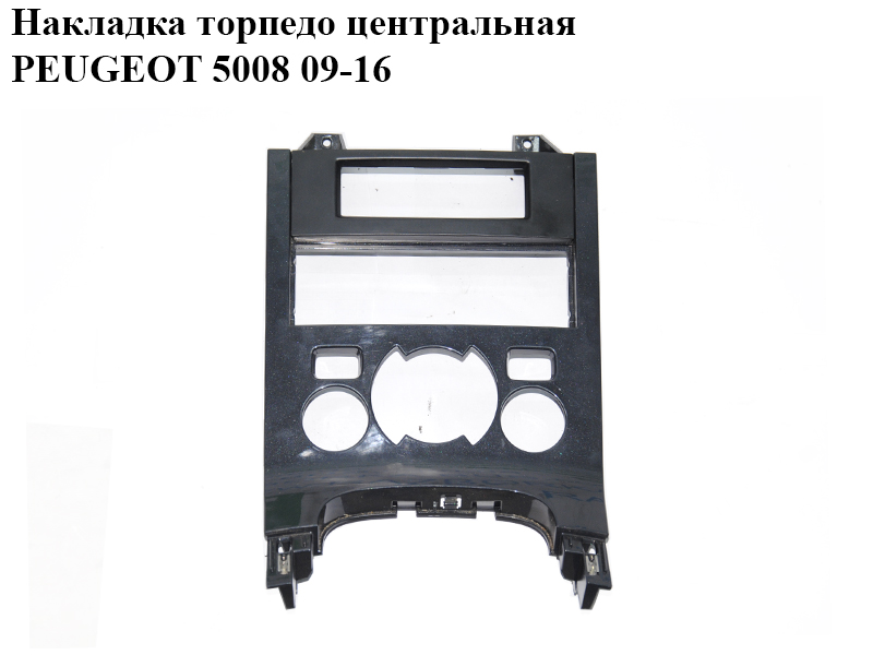 Накладка торпедо центральна PEUGEOT 5008 09-16 (ПЕЖО 5008) (9685099777, 9685099877, 9685093177)