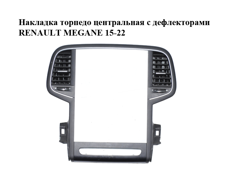 Накладка торпедо центральная с дефлекторами RENAULT MEGANE 15-22 (РЕНО МЕГАН) (682603619R, 1674229X, 687515655R,