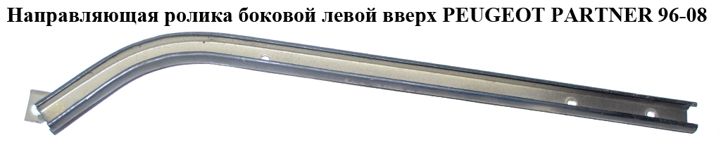 Направляющая ролика бок. левой вверх PEUGEOT PARTNER 96-08 (ПЕЖО ПАРТНЕР)
