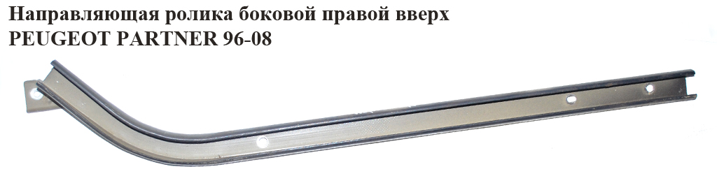 Направляющая ролика бок. правой вверх. PEUGEOT PARTNER 96-08 (ПЕЖО ПАРТНЕР)