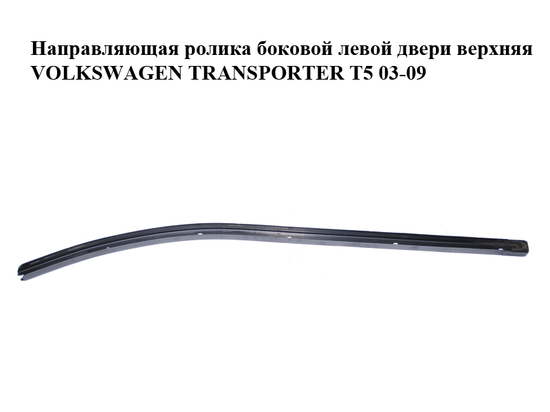 Направляющая ролика боковой левой двери верхняя VOLKSWAGEN TRANSPORTER T5 03-09 (ФОЛЬКСВАГЕН ТРАНСПОРТЕР Т5)