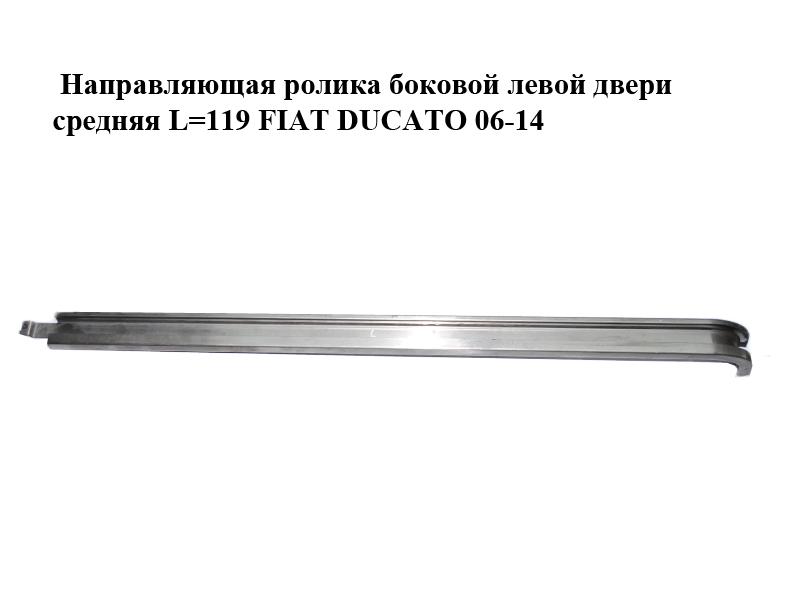 Напрямна ролика бокових лівих дверей середня L=119 FIAT DUCATO 06-14 (ФІАТ ДУКАТО) (850694, 8506.94)
