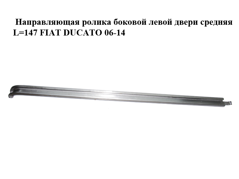 Напрямна ролика бокових лівих дверей середня L=147 FIAT DUCATO 06-14 (ФІАТ ДУКАТО) (1363924080)