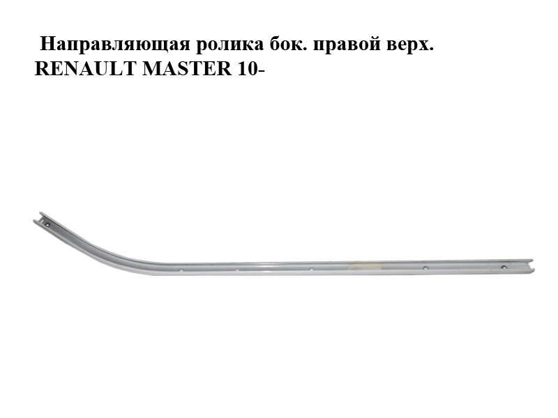 Направляющая ролика боковой правой двери верхняя RENAULT MASTER 10-(РЕНО МАСТЕР) (777900002R, 777900001R)