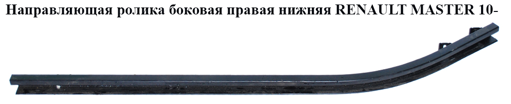 Напрямна ролика бокових правих дверей нижня RENAULT MASTER 10-(РЕНО МАСТЕР) (745900004R)