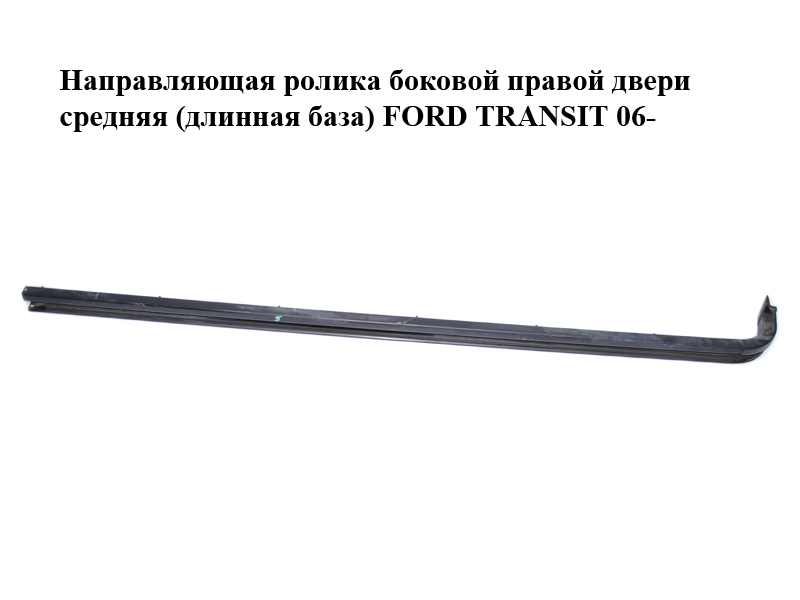 Напрямна ролика бокових правих дверей середня (довга база) FORD TRANSIT 06- (ФОРД ТРАНЗИТ) (YC15-V25004-BJ,