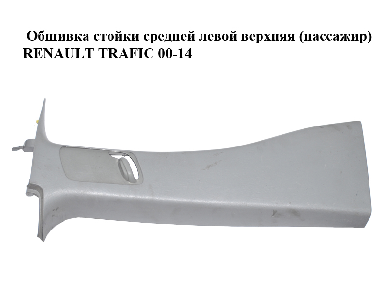 Обшивка стойки средней левой верхняя (пассажир) RENAULT TRAFIC 00-14 (РЕНО ТРАФИК) (8200031578, 8200015125, 91169451,