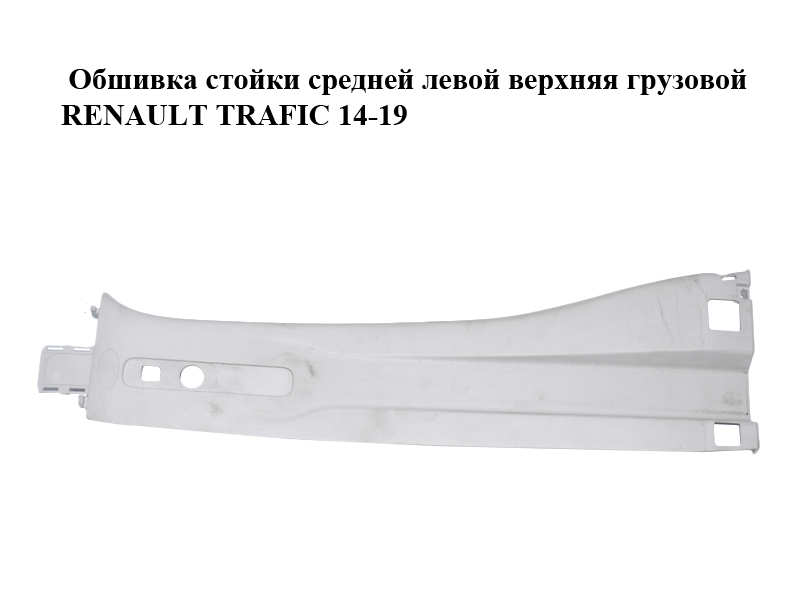 Обшивка стійки середньої лівої верхня вантажна RENAULT TRAFIC 14-19 (РЕНО ТРАФИК) (769141318R, 93868926, 93868925,
