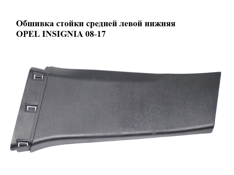 Обшивка стойки средней левой нижняя OPEL INSIGNIA 08-17 (ОПЕЛЬ ИНСИГНИЯ) (13221254)