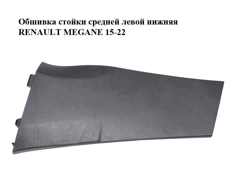 Обшивка стойки средней левой нижняя RENAULT MEGANE 15-22 (РЕНО МЕГАН) (769165856R)