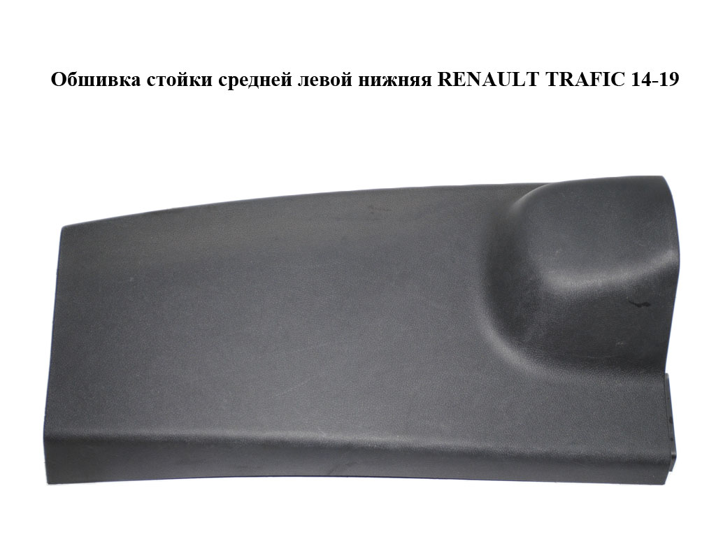 Обшивка стойки средней левой нижняя RENAULT TRAFIC 14-19 (РЕНО ТРАФИК) (769166740R, 93868794)