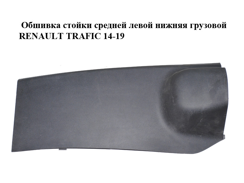 Обшивка стійки середньої лівої нижня вантажна RENAULT TRAFIC 14-19 (РЕНО ТРАФИК) (769162691R, 93868793)