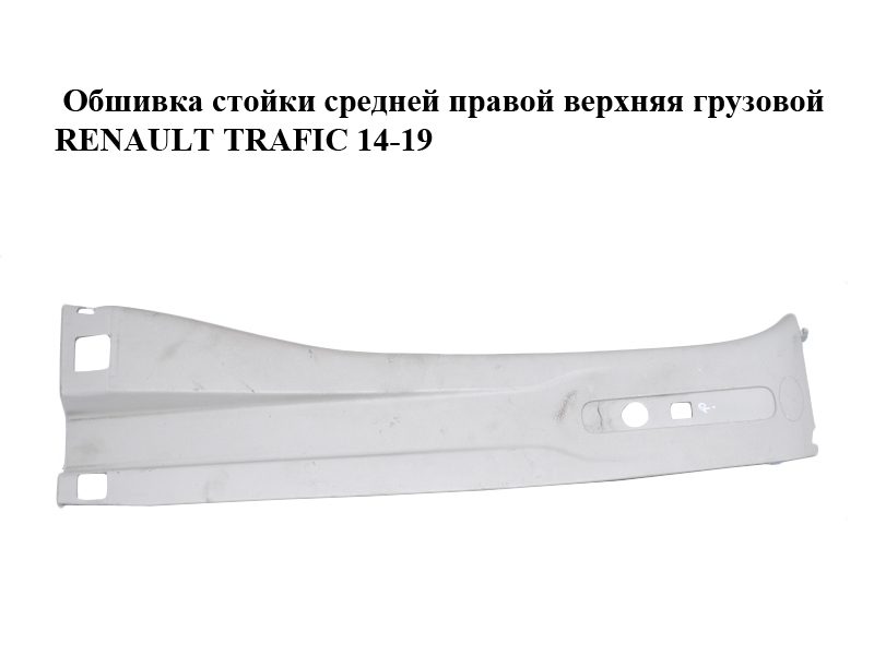 Обшивка стійки середньої правої верхня вантажна RENAULT TRAFIC 14-19 (РЕНО ТРАФИК) (769134991R, 93868922, 769130008R,