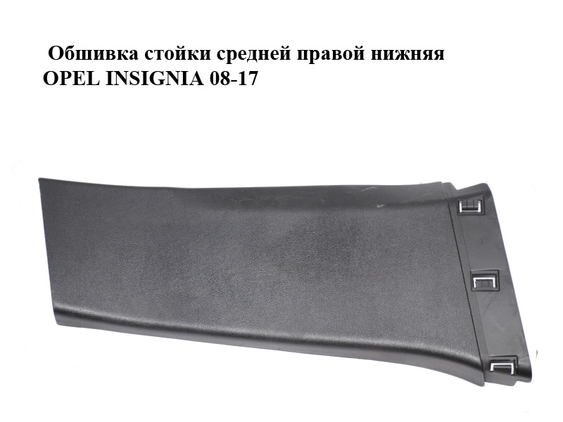 Обшивка стойки средней правой нижняя OPEL INSIGNIA 08-17 (ОПЕЛЬ ИНСИГНИЯ) (13221255)
