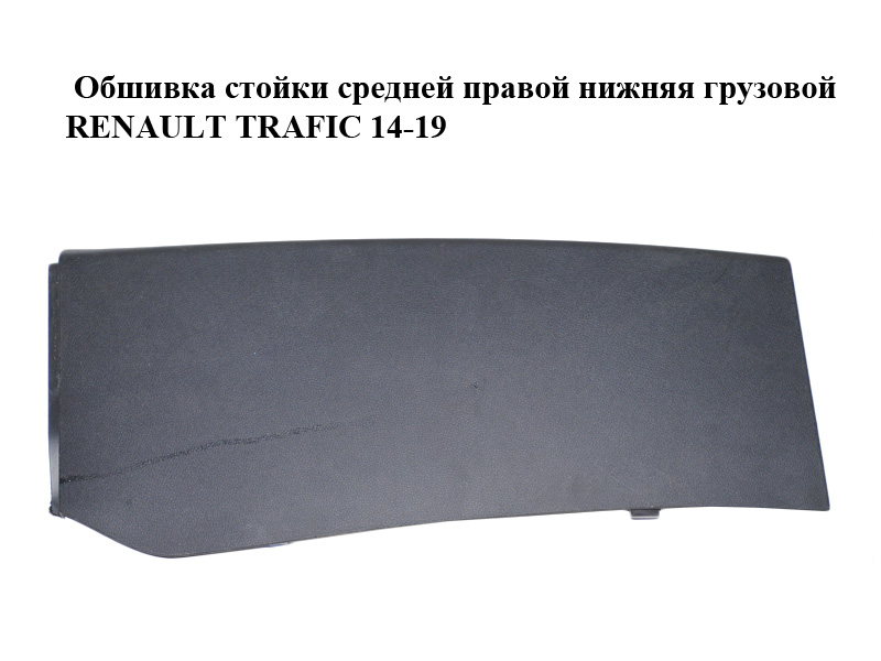 Обшивка стойки средней правой нижняя грузовой RENAULT TRAFIC 14-19 (РЕНО ТРАФИК) (769154238R, 93868795)