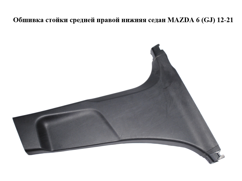Обшивка стійки середньої правої нижня седан MAZDA 6 (GJ) 12-21 (МАЗДА 6 GJ) (GHP968220)