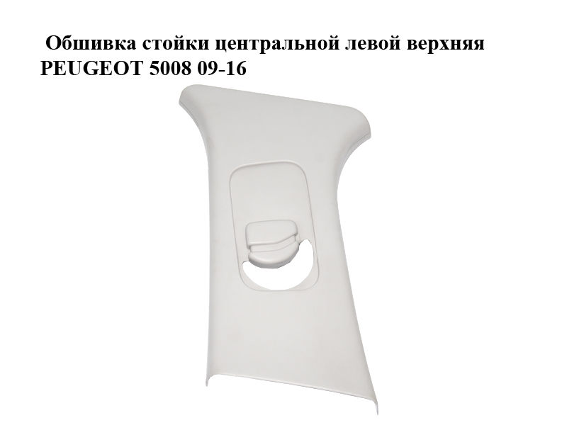 Обшивка стойки центральной левой верхняя PEUGEOT 5008 09-16 (ПЕЖО 5008) (9674338777)