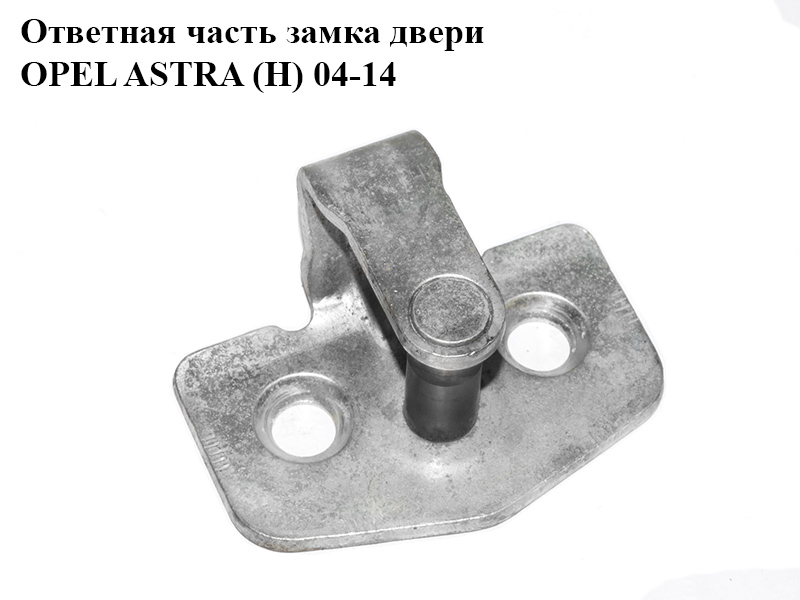 Ответная часть замка двери OPEL ASTRA (H) 04-14 (ОПЕЛЬ АСТРА H) (13116655, 158651)