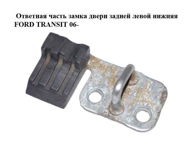 Ответная часть замка двери задней левой нижняя FORD TRANSIT 06- (ФОРД ТРАНЗИТ) (YC15V441A07AF, YC15-V441A07-AF)