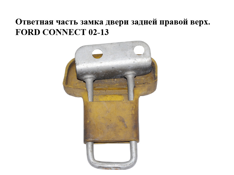 Ответная часть замка двери задней правой верх. FORD CONNECT 02-13 (ФОРД КОННЕКТ) (2T14-V44162-AC, 2T14-V44162-AF,