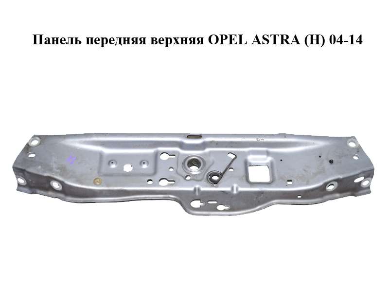 Панель передняя верхняя OPEL ASTRA (H) 04-14 (ОПЕЛЬ АСТРА H) (1312118, 0180316, 13120956, 13237142, 93180008, 93189014)