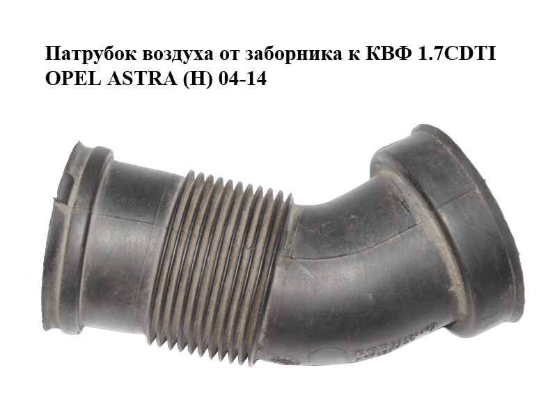 Патрубок повітря від заборника до КВФ 1.7CDTI OPEL ASTRA (H) 04-14 (ОПЕЛЬ АСТРА H) (55558369, 551020662)