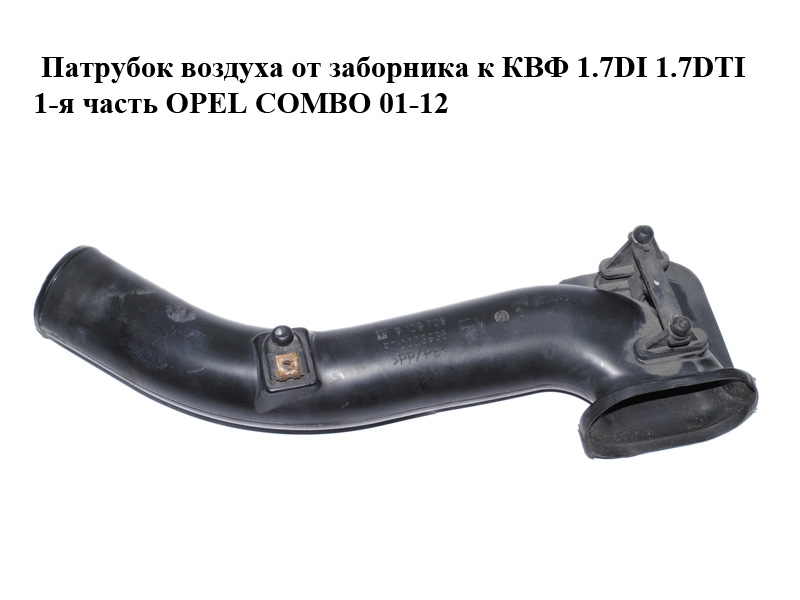 Патрубок воздуха от заборника к КВФ 1.7DI 1.7DTI 1-я часть OPEL COMBO 01-12 (ОПЕЛЬ КОМБО 02-) (9129708)