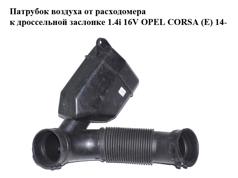 Патрубок повітря від витратоміра до дросельної заслінки 1.4i 16V OPEL CORSA (E) 14- (ОПЕЛЬ КОРСА) (13427558)
