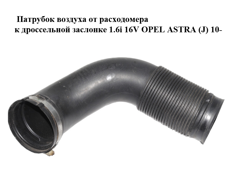 Патрубок воздуха от расходомера к дроссельной заслонке 1.6i 16V OPEL ASTRA (J) 10- (ОПЕЛЬ АСТРА J) (13254589)