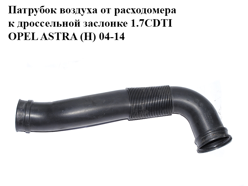 Патрубок повітря від витратоміра до дросельної заслінки 1.7CDTI OPEL ASTRA (H) 04-14 (ОПЕЛЬ АСТРА H) (55559548)