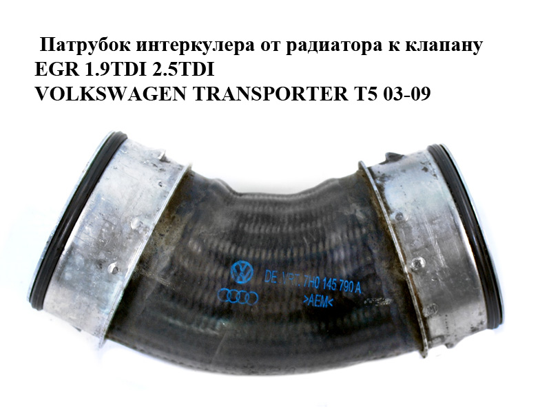 Патрубок інтеркулера від радіатора до клапана EGR 1.9TDI 2.5TDI VOLKSWAGEN TRANSPORTER T5 03-09 (ФОЛЬКСВАГЕН ТРАНСПОРТЕР T5) (7H0145790A, 7H0145790D)