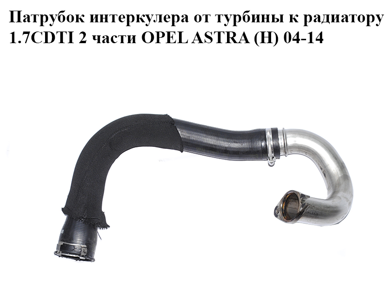 Патрубок інтеркулера від турбіни до радіатора 1.7CDTI 2 частини OPEL ASTRA (H) 04-14 (ОПЕЛЬ АСТРА H) (13223595)