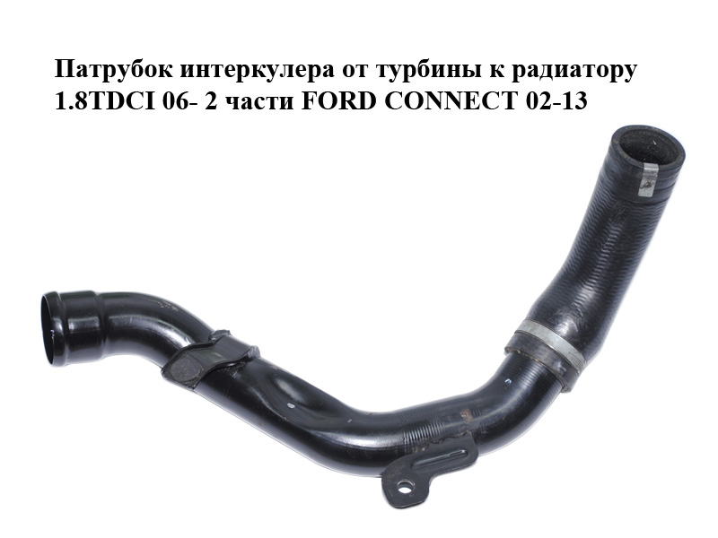Патрубок интеркулера от турбины к радиатору 1.8TDCI 06- 2 части FORD CONNECT 02-13 (ФОРД КОННЕКТ) (7T16-9F796-CC, 7T16-9F796-CD, 7T16-9F796-CE, 7T169F796CC, 7T169F796CD, 7T169F796CE)