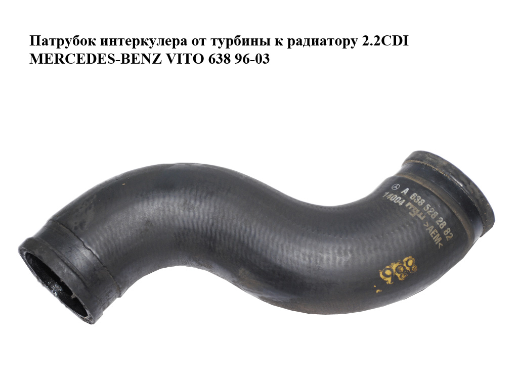 Патрубок інтеркулера від турбіни до радіатора 2.2CDI MERCEDES-BENZ VITO 638 96-03 (МЕРСЕДЕС ВИТО 638) (A6385282882,