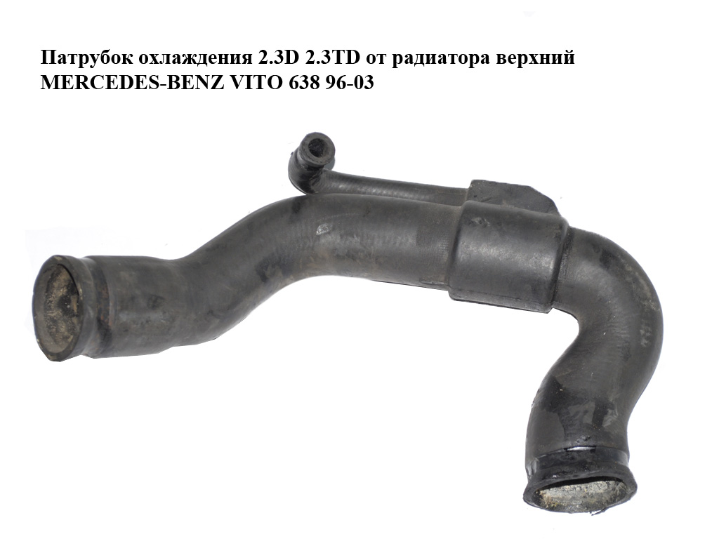 Патрубок охолодження 2.3D 2.3TD від радіатора верхній MERCEDES-BENZ VITO 638 96-03 (МЕРСЕДЕС ВИТО 638) (A6385010782,