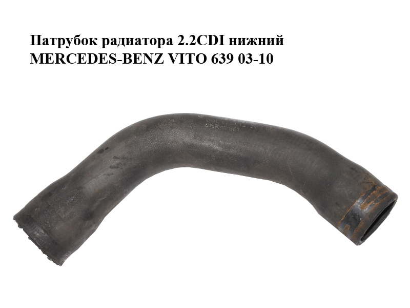 Патрубок радиатора 2.2CDI нижний MERCEDES-BENZ VITO 639 03-10 (МЕРСЕДЕС ВИТО 639) (A6395013882, 6395013882)