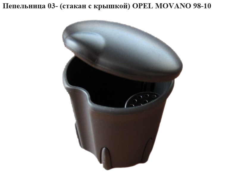 Попільничка 03-(стакан з кришкою) OPEL MOVANO 98-10 (ОПЕЛЬ МОВАНО) (8200728639)