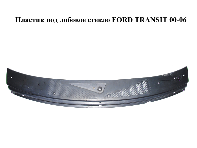 Пластик под лобовое стекло FORD TRANSIT 00-06 (ФОРД ТРАНЗИТ) (YC15-V01915-ATW, 4383595, 4682779, YC15V01915AZ, YC15-V01915-AZ, YC15V01915CAW, YC15-V01915-CAW, YC15V01915CEW, YC15-V01915-CEW, YC15V01915CGJALD, YC15-V01915-CGJALD, YC15V01915CGW, YC15-V01915-CGW)