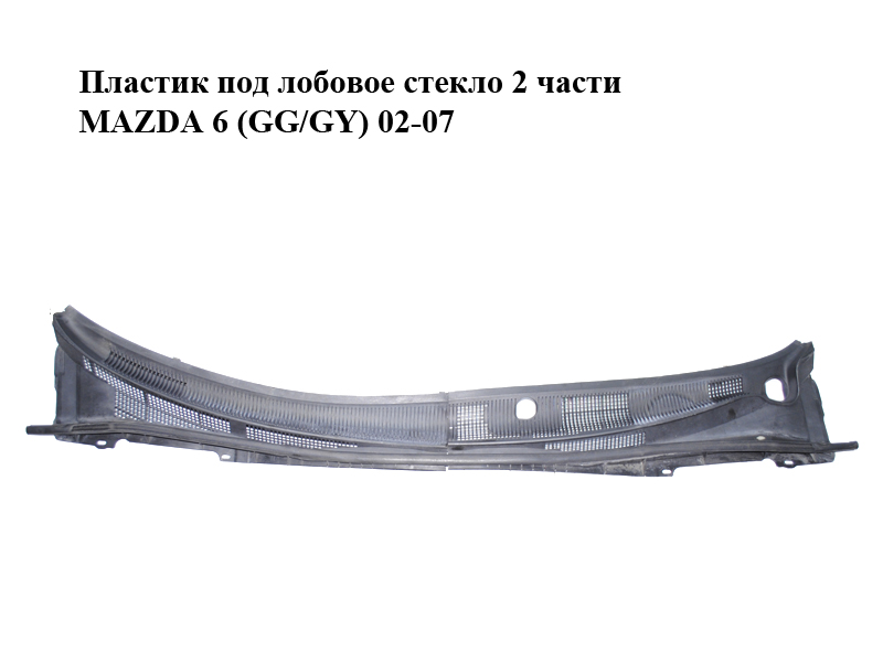 Пластик під лобове скло 2 частини MAZDA 6 (GG/GY) 02-07 (GJ6A507R0D, GJ6A507R1, GJ6A507S0E, GJ6A507S1)
